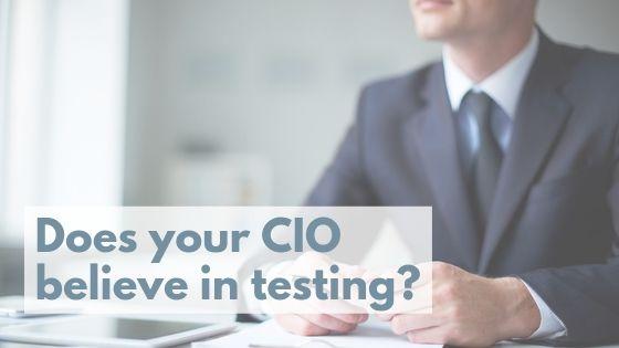 5 Reasons To Win Over Your CIO on The Importance of Testing